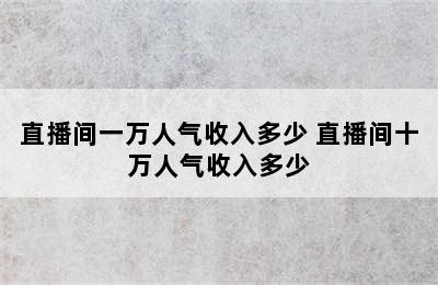 直播间一万人气收入多少 直播间十万人气收入多少